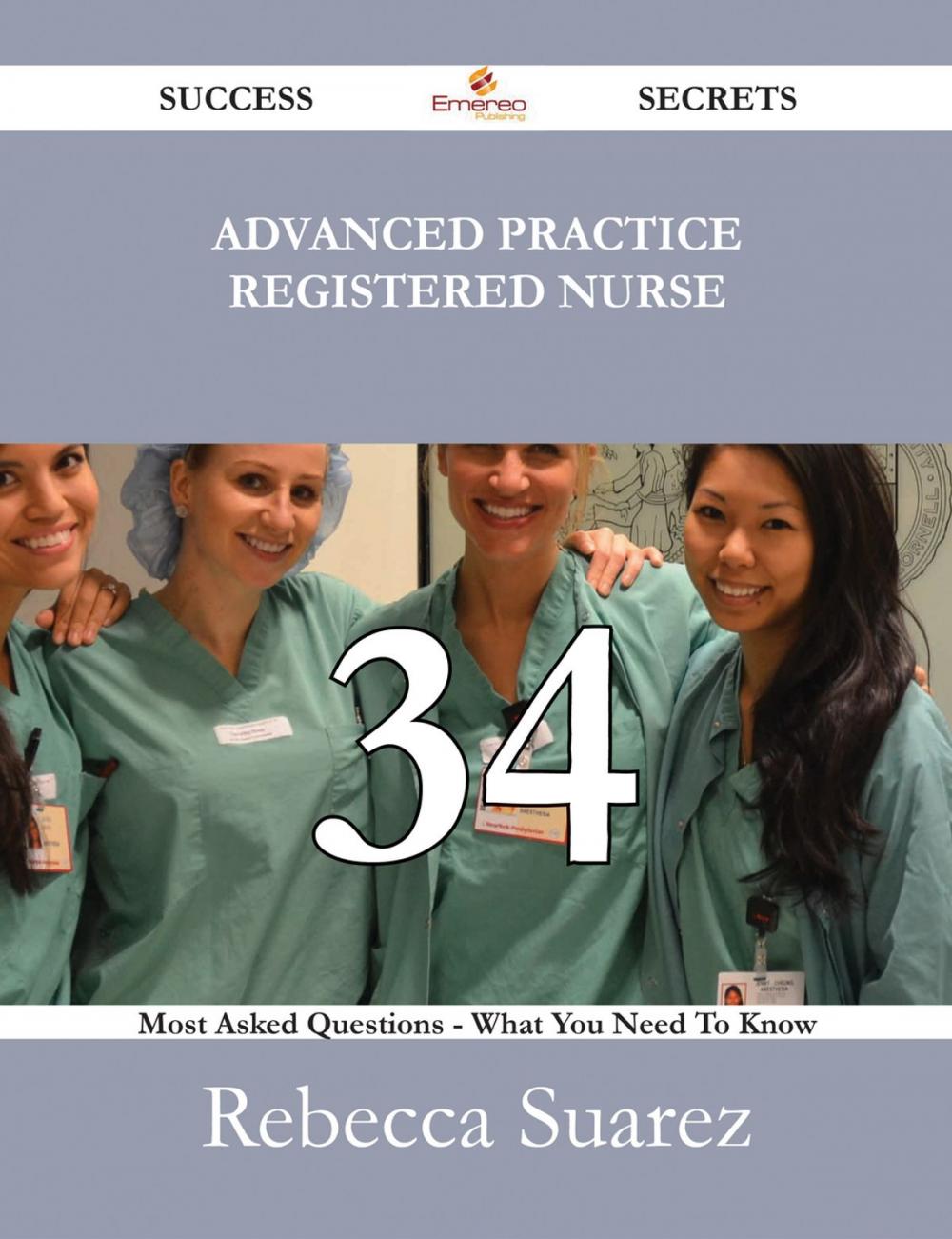 Big bigCover of Advanced Practice Registered Nurse 34 Success Secrets - 34 Most Asked Questions On Advanced Practice Registered Nurse - What You Need To Know