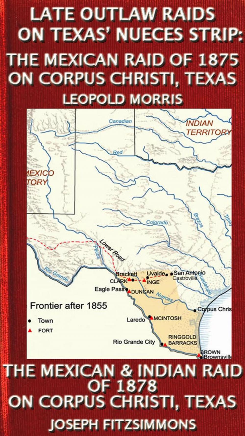 Big bigCover of Late Outlaw Raids On Texas' Nueces Strip: The Mexican Raid Of 1875 On Corpus Christi, Texas And The Mexican & Indian Raid Of 1878 On Corpus Christi, Texas