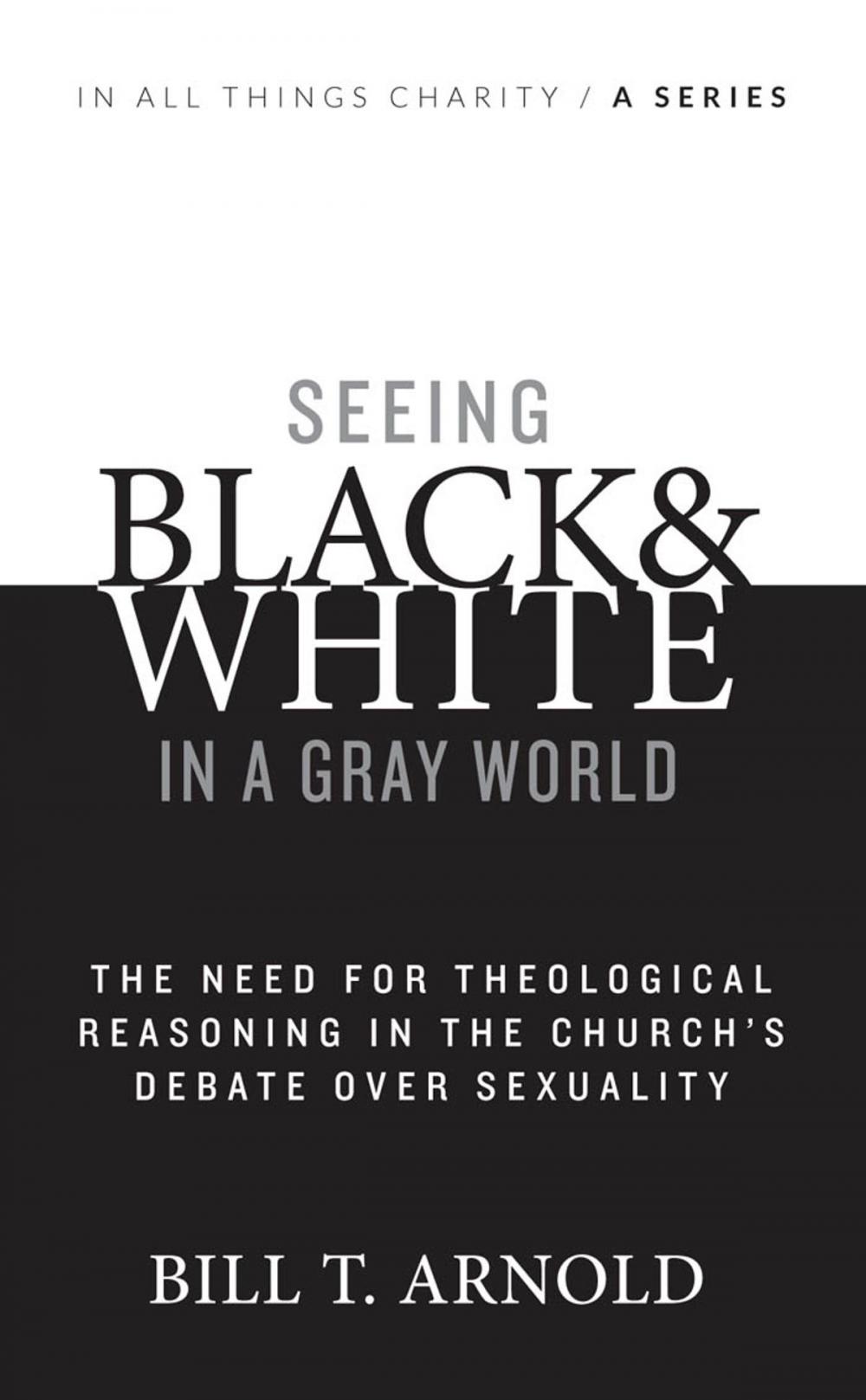 Big bigCover of Seeing Black and White in a Gray World: The Need for Theological Reasoning in the Church's Debate Over Sexuality