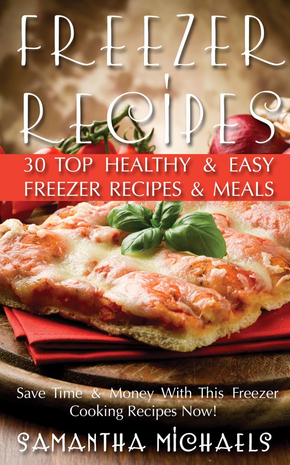 Big bigCover of Freezer Recipes: 30 Top Healthy & Easy Freezer Recipes & Meals Revealed ( Save Time & Money With This Freezer Cooking Recipes Now!)
