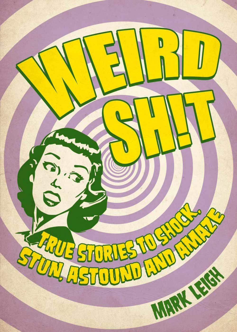 Big bigCover of Weird Sh!t: True Stories to Shock, Stun, Astound and Amaze