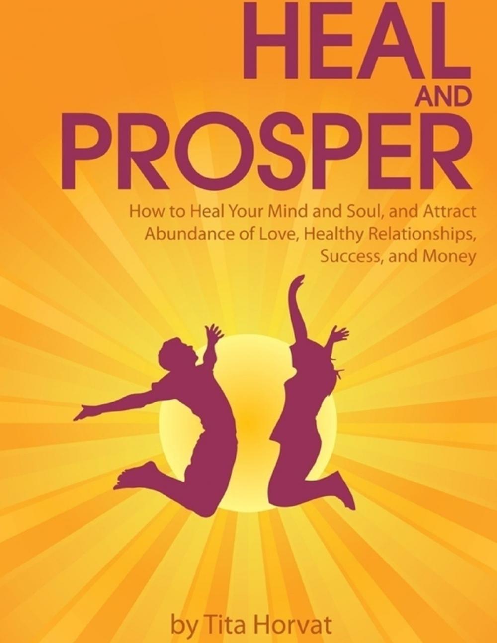 Big bigCover of Heal and Prosper: How to Heal Your Mind and Soul, and Attract Abundance of Love, Healthy Relationships, Success, and Money