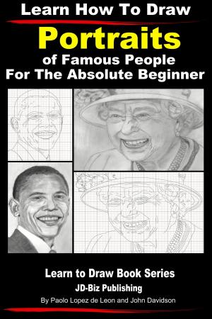 Cover of the book Learn How to Draw Portraits of Famous People in Pencil For the Absolute Beginner by Zahra Jazeel, John Davidson