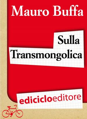 Cover of the book Sulla Transmongolica. Oltre 9000 km in treno da Mosca a Pechino sulle orme di Gengis Khan by Emilio Rigatti