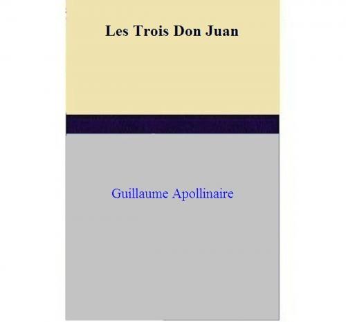 Cover of the book Les Trois Don Juan by Guillaume Apollinaire, Guillaume Apollinaire