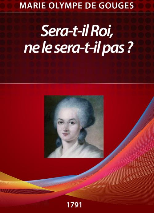 Cover of the book Sera-t-il Roi, ne le sera-t-il pas ? by Philippe DUPUIS, Olympe de Gouges, Philippe DUPUIS