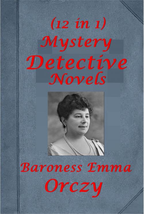 Cover of the book Complete Mystery Detective Romance Thriller Anthologies of Baroness Orczy by Baroness Orczy, Baroness Emmuska Orczy, AGEB Publishing