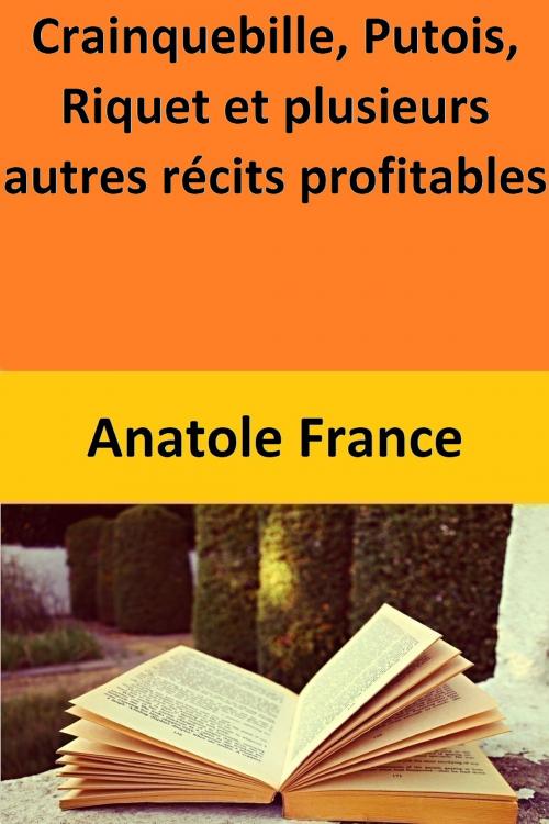Cover of the book Crainquebille, Putois, Riquet et plusieurs autres récits profitables by Anatole France, Anatole France