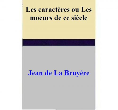 Cover of the book Les caractères ou Les moeurs de ce siècle by Jean de La Bruyère, Jean de La Bruyère