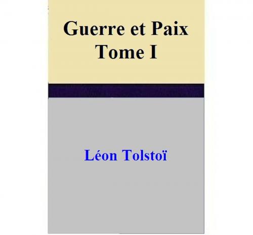 Cover of the book Guerre et Paix – Tome I by Léon Tolstoï, Léon Tolstoï