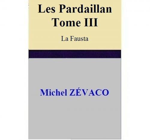 Cover of the book Les Pardaillan – Tome III La Fausta by Michel ZÉVACO, Michel ZÉVACO
