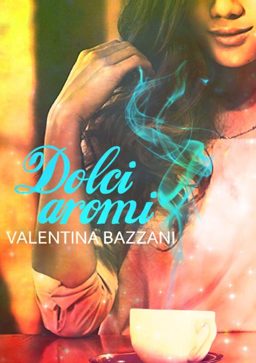 Cover of the book Dolci aromi by valentina bazzani, autopubblicazione