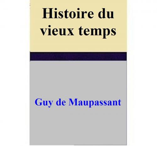 Cover of the book Histoire du vieux temps by Guy de Maupassant, Guy de Maupassant