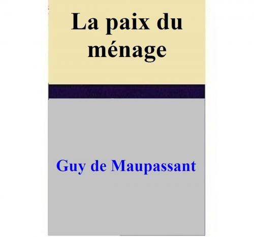 Cover of the book La paix du ménage by Guy de Maupassant, Guy de Maupassant