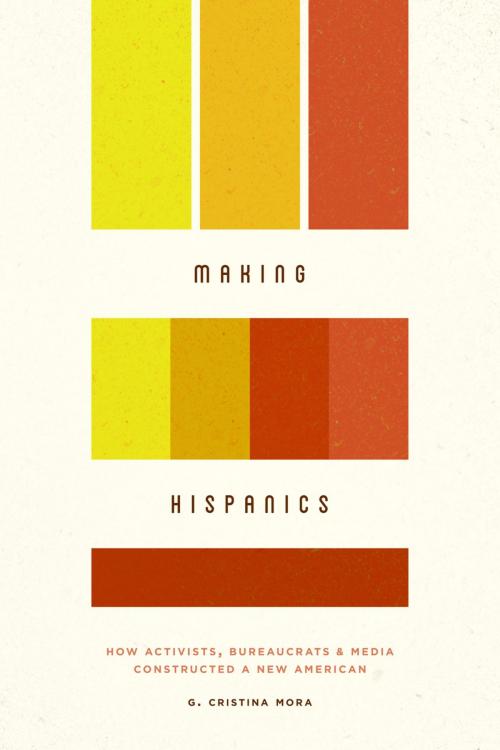 Cover of the book Making Hispanics by G. Cristina Mora, University of Chicago Press