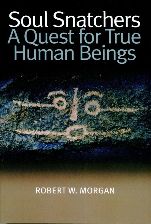 Cover of the book Soul Snatchers: A Quest for True Human Beings by Robert W. Morgan, Pine Winds Press