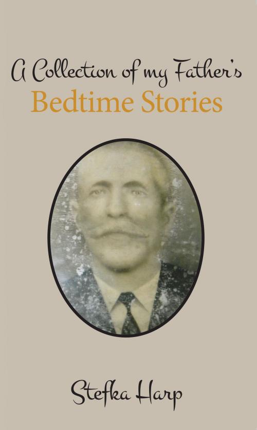 Cover of the book A Collection of My Father’s Bedtime Stories by Stefka Harp, Stefka Harp