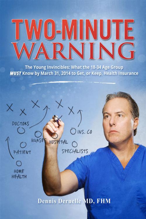 Cover of the book Two-Minute Warning The Young Invincibles: What The 18 - 34 Age Group MUST Know By March 31, 2014 To Get, Or Keep, Health Insurance by Dennis Deruelle, MD, Dennis Deruelle, MD