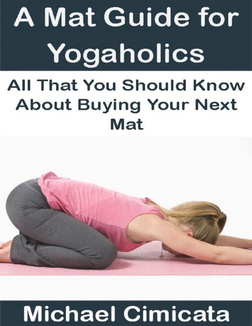 Cover of the book A Mat Guide for Yogaholics: All That You Should Know About Buying Your Next Mat by Michael Cimicata, Lulu.com