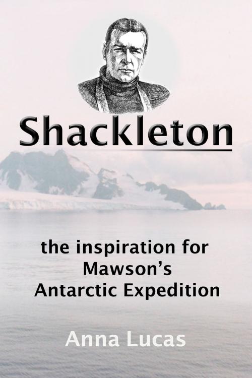 Cover of the book Shackleton: the inspiration for Mawson's Antarctic Expedition by Anna Lucas, Anna Lucas