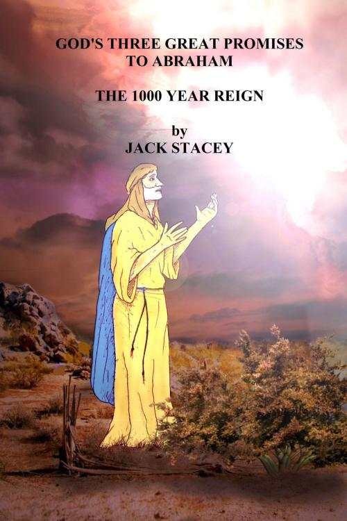 Cover of the book God's Three Great Promises to Abraham: The 1000 Year Reign by Jack Stacey, Jack Stacey