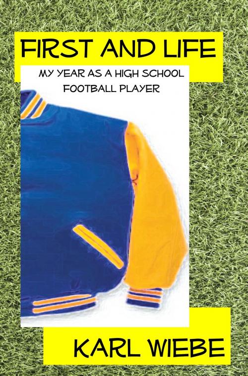 Cover of the book First And Life: My Year As A High School Football Player by Karl Wiebe, Karl Wiebe