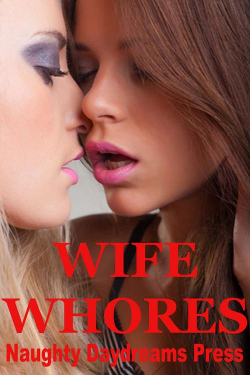 Cover of the book Wife Whores: Five Slut Wife Erotica Stories by Naughty Daydreams Press, Naughty Daydreams Press