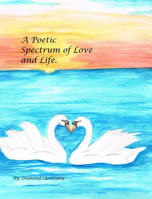 Cover of the book A Poetic Spectrum of Love and Life by Diamond Christiana, Diamond Christiana