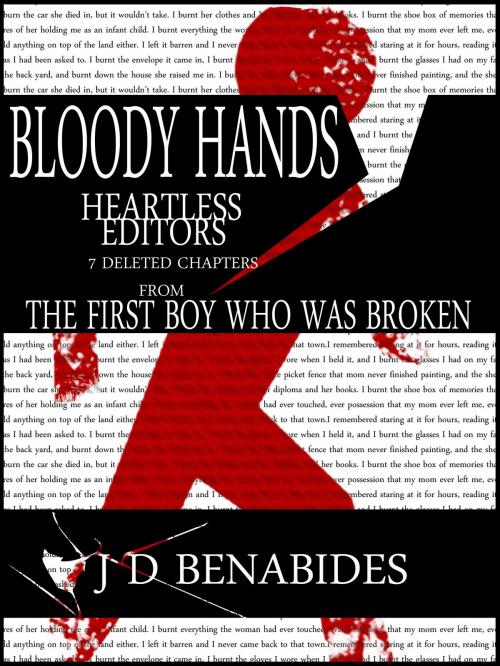 Cover of the book Bloody Hands, Heartless Editors: 7 Deleted Chapters from The First Boy who was Broken by J.D. Benabides, J.D. Benabides