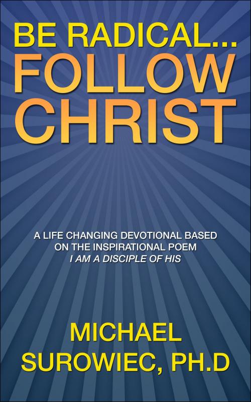 Cover of the book Be Radical...Follow Christ by Michael Surowiec, Ph.D, Michael Surowiec, Ph.D