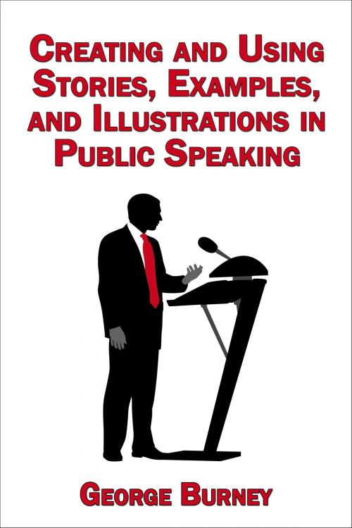 Cover of the book Creating and Using Stories, Examples, and Illustrations in Public Speaking by George Burney, George Burney