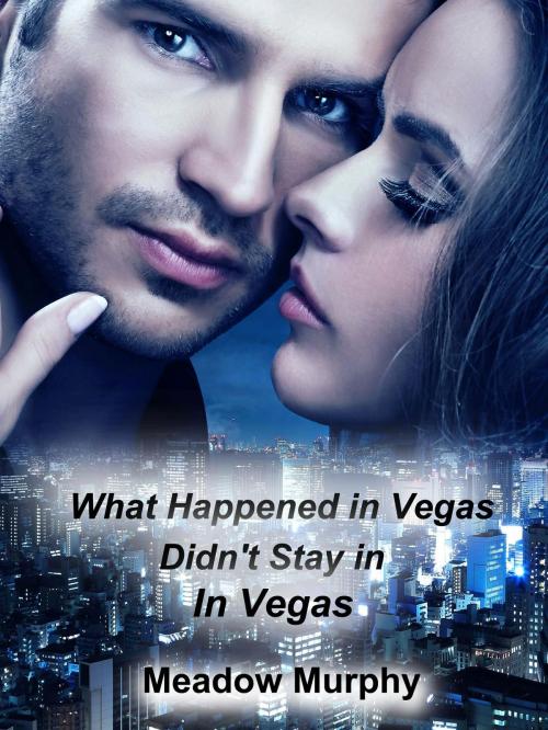 Cover of the book What Happened in Vegas: Didn't Stay In Vegas! by Meadow Murphy, Meadow Murphy