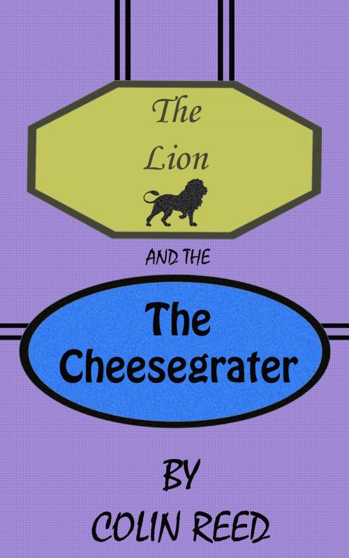 Cover of the book The Lion and the Cheesegrater by Colin Reed, Colin Reed