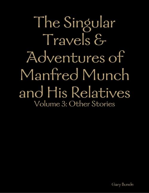 Cover of the book The Singular Travels & Adventures of Manfred Munch and His Relatives Vol. 3 by Gary Bunde, Lulu.com