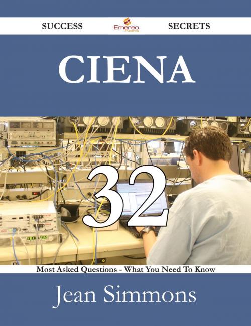 Cover of the book Ciena 32 Success Secrets - 32 Most Asked Questions On Ciena - What You Need To Know by Jean Simmons, Emereo Publishing