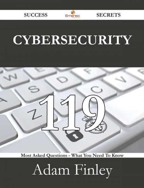 Cover of the book Cybersecurity 119 Success Secrets - 119 Most Asked Questions On Cybersecurity - What You Need To Know by Adam Finley, Emereo Publishing