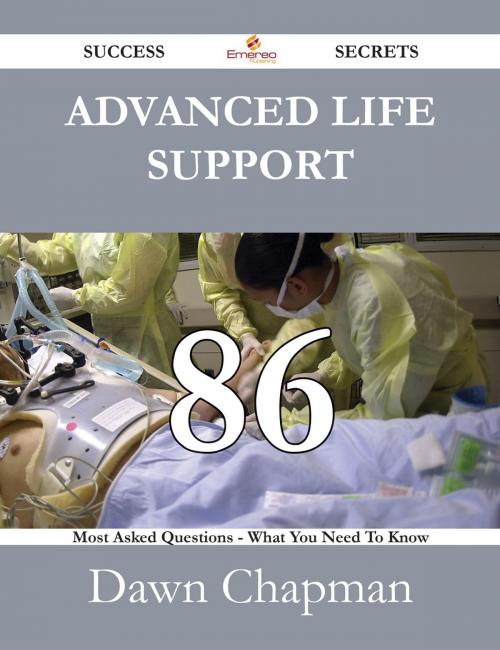 Cover of the book Advanced Life Support 86 Success Secrets - 86 Most Asked Questions On Advanced Life Support - What You Need To Know by Dawn Chapman, Emereo Publishing