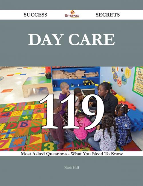 Cover of the book Day Care 119 Success Secrets - 119 Most Asked Questions On Day Care - What You Need To Know by Marie Hull, Emereo Publishing