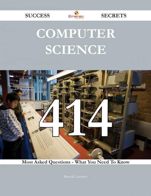 Cover of the book Computer Science 414 Success Secrets - 414 Most Asked Questions On Computer Science - What You Need To Know by Brenda Lambert, Emereo Publishing