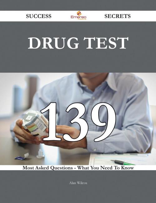 Cover of the book Drug Test 139 Success Secrets - 139 Most Asked Questions On Drug Test - What You Need To Know by Alan Wilcox, Emereo Publishing