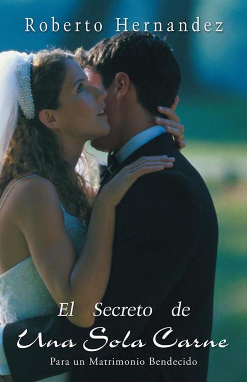 Cover of the book El Secreto De Una Sola Carne by Roberto Hernandez, WestBow Press