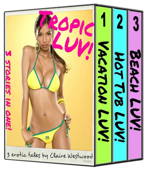 Cover of the book Tropic LUV! - 3 Sunny Erotic Tales in One! by Claire Westwood, Claire Westwood