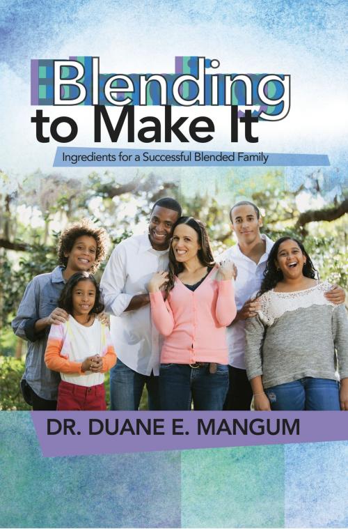 Cover of the book Blending to Make It: Ingredients for a Successful Blended Family by Dr. Duane E. Mangum, BookBaby