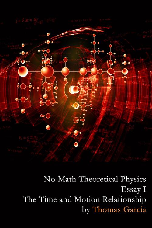 Cover of the book No-Math Theoretical Physics, Essay I - The Time and Motion Relationship by Thomas Garcia, First Edition Design Publishing