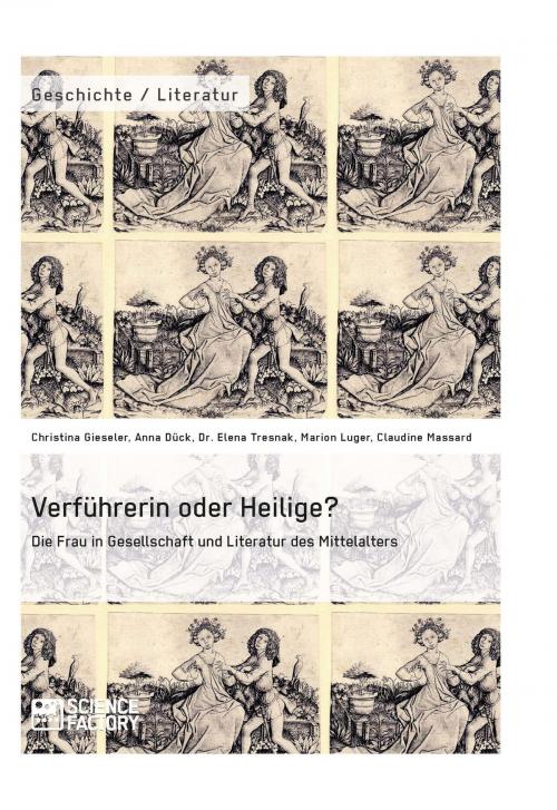 Cover of the book Verführerin oder Heilige? Die Frau in Gesellschaft und Literatur des Mittelalters by Christina Gieseler, Anna Dück, Elena Tresnak, Marion Luger, Claudine Massard, Science Factory