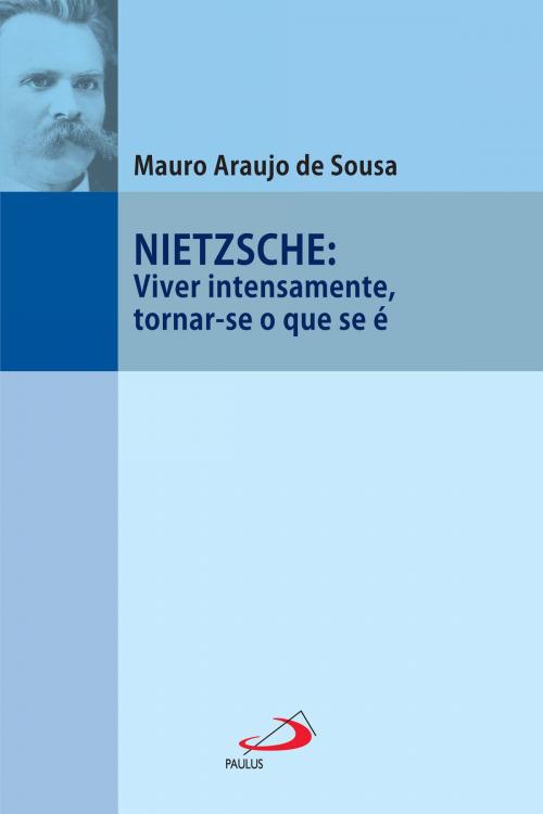 Cover of the book Nietzsche: Viver intensamente, tornar-se o que se é by Mauro Araujo de Sousa, Paulus Editora