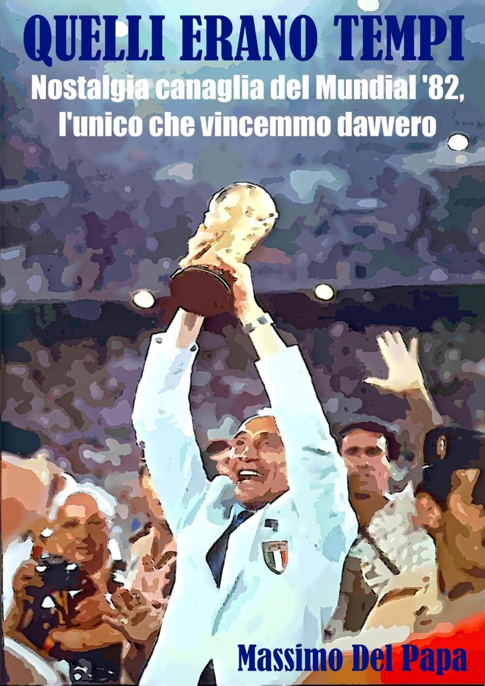 Big bigCover of Quelli erano tempi: Nostalgia canaglia del Mundial '82, l'unico che vincemmo davvero