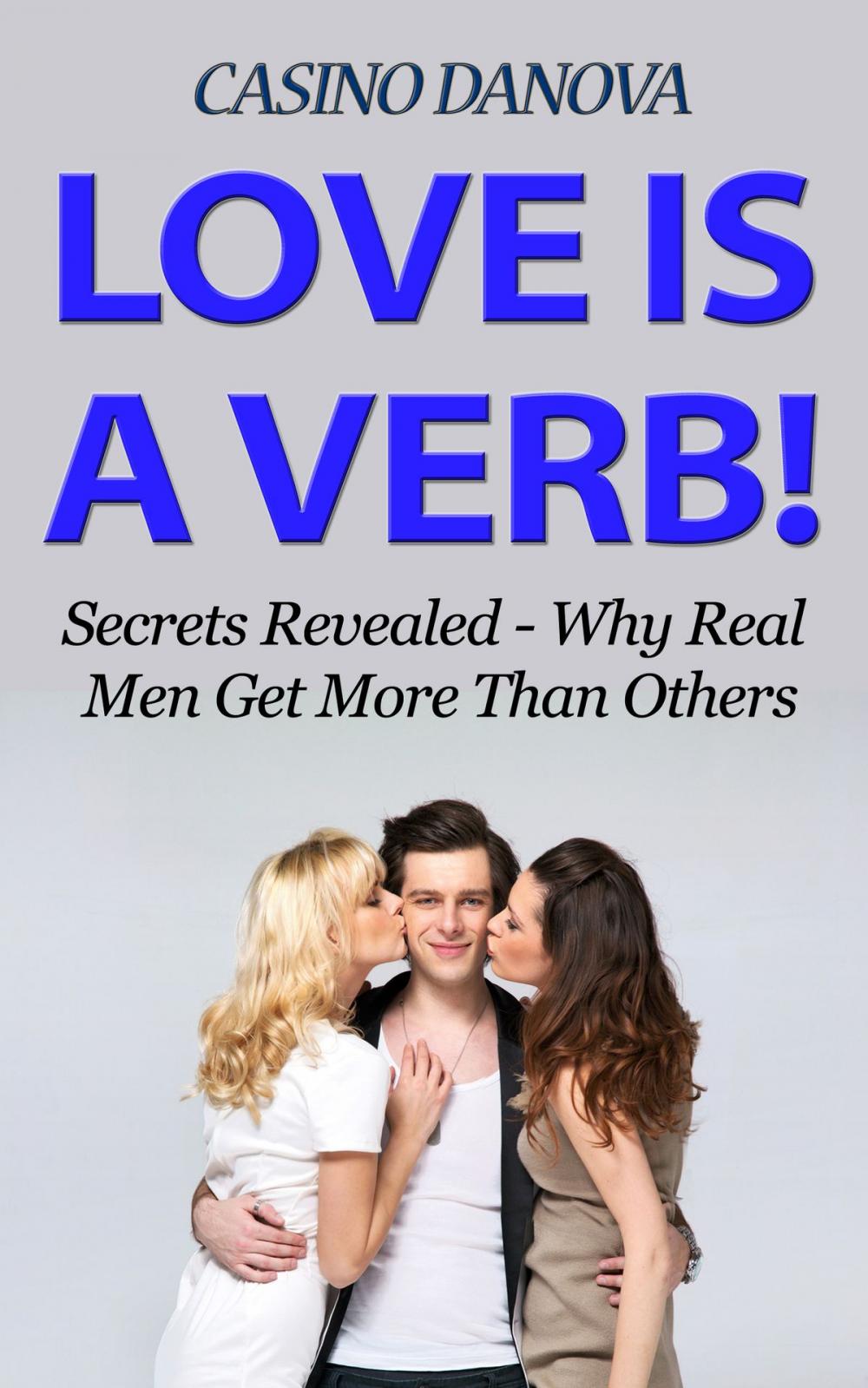Big bigCover of Love is a Verb! Secrets Revealed: Why Real Men Get More Than Others