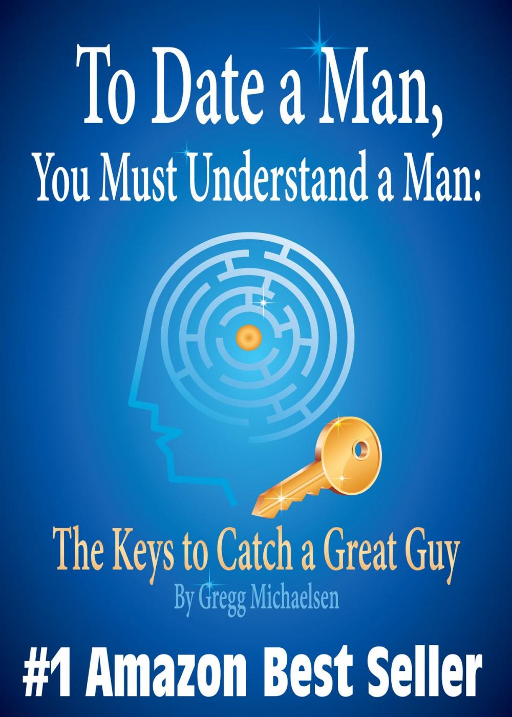 Big bigCover of To Date a Man, You Must Understand a Man: The Keys to Catch a Great Guy (Relationship and Dating Advice for Women)