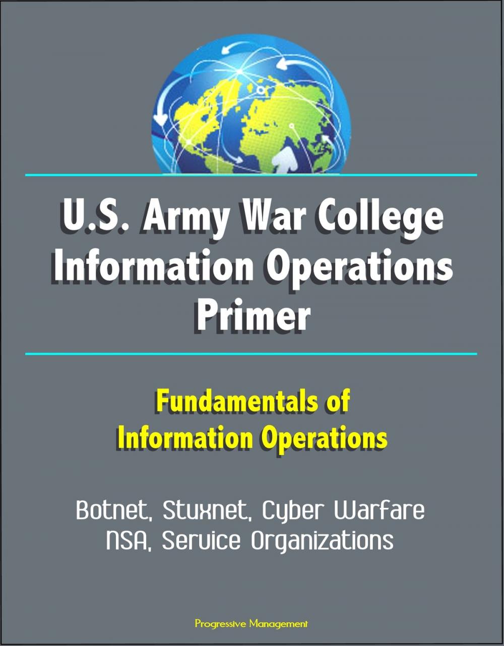 Big bigCover of U.S. Army War College Information Operations Primer: Fundamentals of Information Operations - Botnet, Stuxnet, Cyber Warfare, NSA, Service Organizations